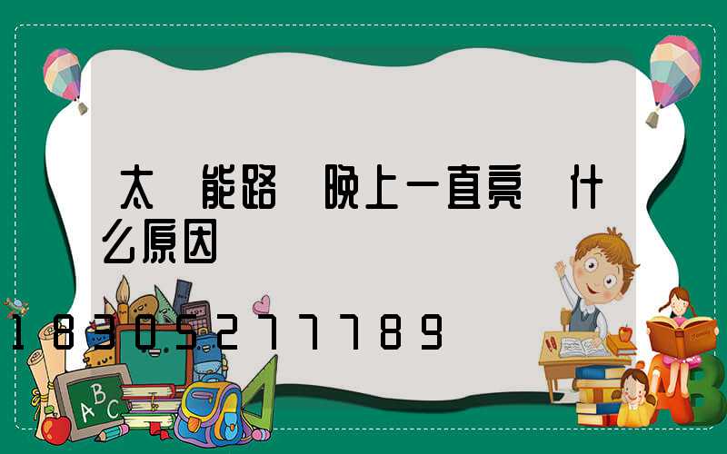 太陽能路燈晚上一直亮 什么原因